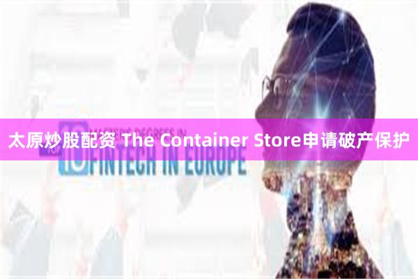 太原炒股配资 The Container Store申请破产保护