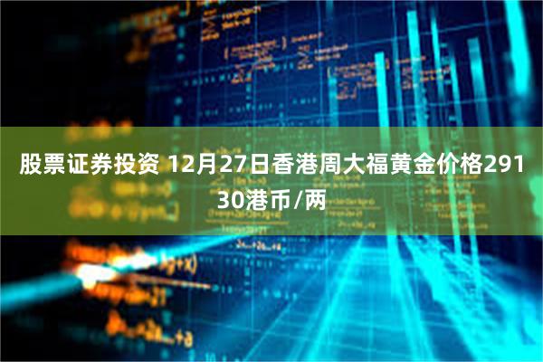 股票证券投资 12月27日香港周大福黄金价格29130港币/两