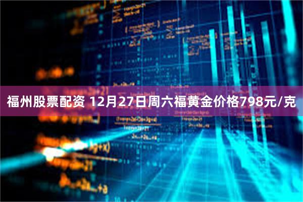 福州股票配资 12月27日周六福黄金价格798元/克