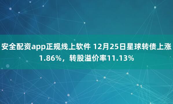 安全配资app正规线上软件 12月25日星球转债上涨1.86%，转股溢价率11.13%