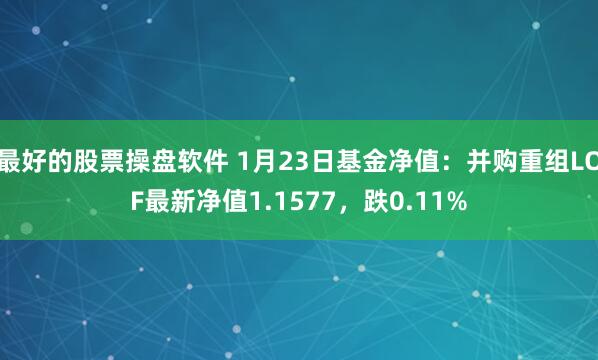 最好的股票操盘软件 1月23日基金净值：并购重组LOF最新净值1.1577，跌0.11%