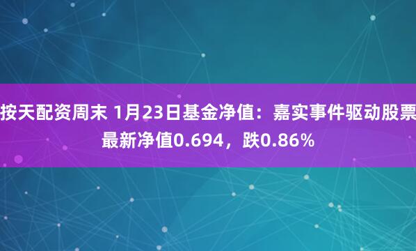 按天配资周末 1月23日基金净值：嘉实事件驱动股票最新净值0.694，跌0.86%