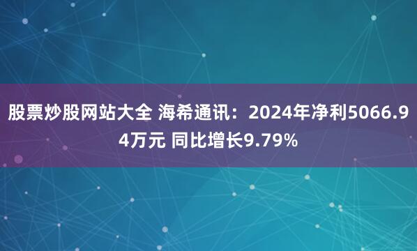 股票炒股网站大全 海希通讯：2024年净利5066.94万元 同比增长9.79%