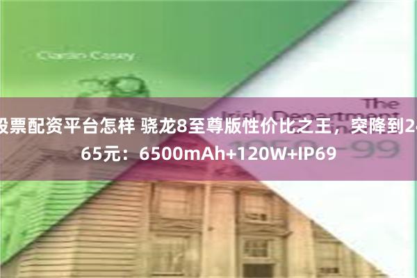 股票配资平台怎样 骁龙8至尊版性价比之王，突降到2465元：6500mAh+120W+IP69